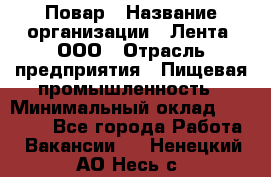 Повар › Название организации ­ Лента, ООО › Отрасль предприятия ­ Пищевая промышленность › Минимальный оклад ­ 29 987 - Все города Работа » Вакансии   . Ненецкий АО,Несь с.